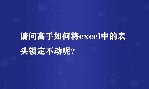 请问高手如何将excel中的表头锁定不动呢？