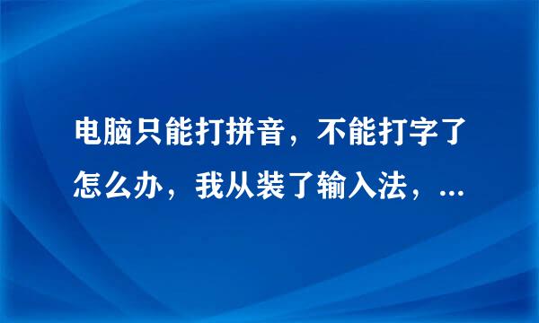 电脑只能打拼音，不能打字了怎么办，我从装了输入法，还是不行，怎各日独示么办？