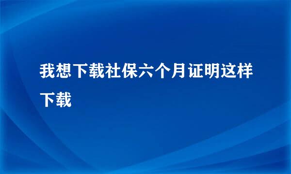 我想下载社保六个月证明这样下载