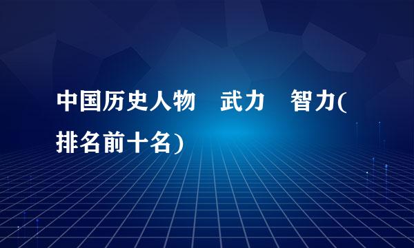 中国历史人物 武力 智力(排名前十名)