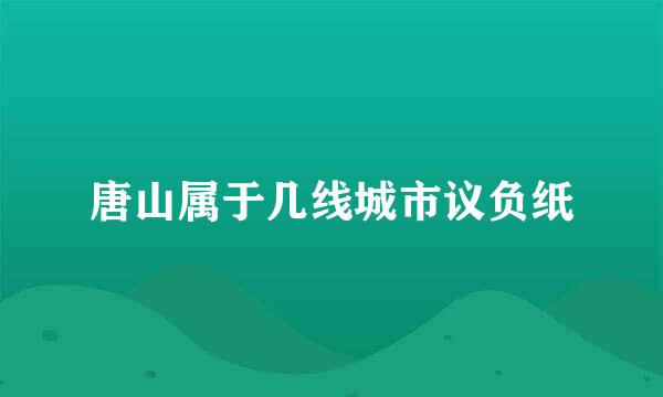 唐山属于几线城市议负纸