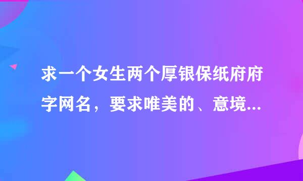 求一个女生两个厚银保纸府府字网名，要求唯美的、意境的，好看好听的，类似于（浅愁、花筏、静若）这种感觉的，谢谢~