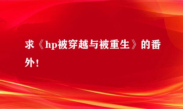 求《hp被穿越与被重生》的番外！