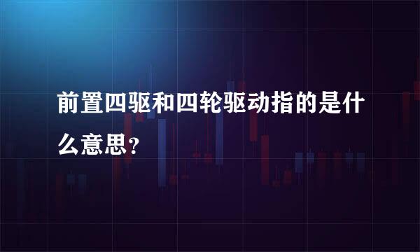 前置四驱和四轮驱动指的是什么意思？