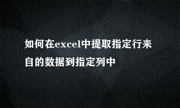 如何在excel中提取指定行来自的数据到指定列中