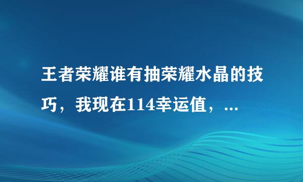 王者荣耀谁有抽荣耀水晶的技巧，我现在114幸运值，池子来自里英雄皮肤都有了。会的告诉我