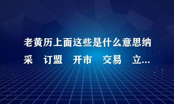 老黄历上面这些是什么意思纳采 订盟 开市 交易 立券 会亲友 纳畜 牧养 问名 移徙 解除 开