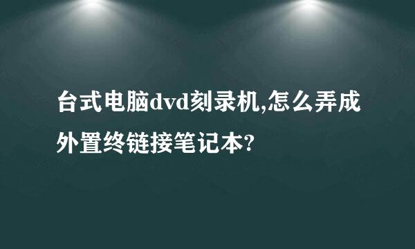 台式电脑dvd刻录机,怎么弄成外置终链接笔记本?