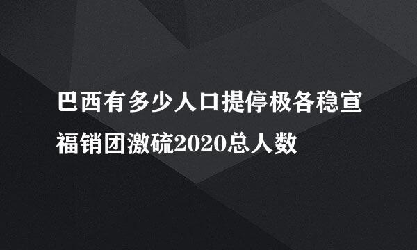 巴西有多少人口提停极各稳宣福销团激硫2020总人数