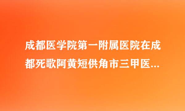 成都医学院第一附属医院在成都死歌阿黄短供角市三甲医院中排名多少？