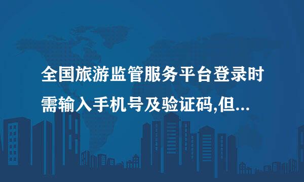 全国旅游监管服务平台登录时需输入手机号及验证码,但试了几次都说帐号错误,知？