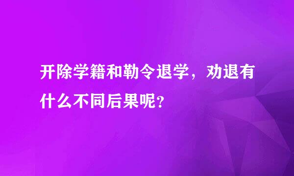 开除学籍和勒令退学，劝退有什么不同后果呢？