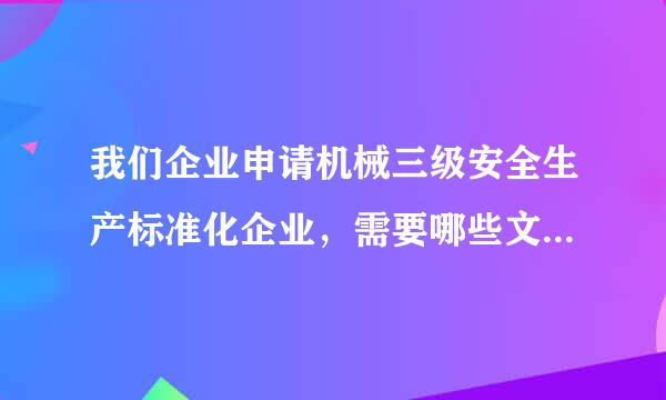 我们企业申请机械三级安全生产标准化企业，需要哪些文件，请详细提供!