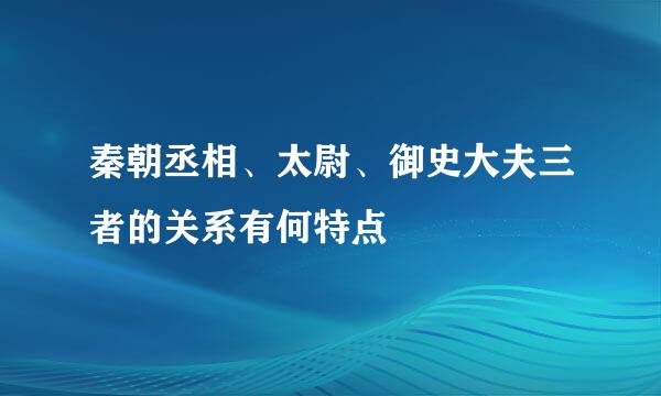 秦朝丞相、太尉、御史大夫三者的关系有何特点