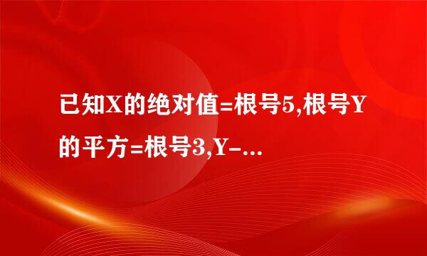 已知X的绝对值=根号5,根号Y的平方=根号3,Y-X的绝对值=X-Y,求X,Y的值