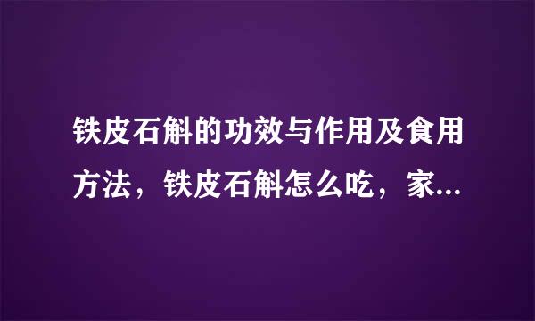 铁皮石斛的功效与作用及食用方法，铁皮石斛怎么吃，家庭种植方法