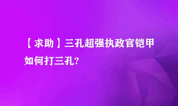 【求助】三孔超强执政官铠甲如何打三孔?