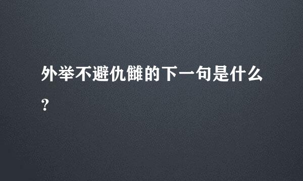 外举不避仇雠的下一句是什么？