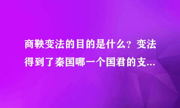 商鞅变法的目的是什么？变法得到了秦国哪一个国君的支持？他的变法起到了什么样的作用