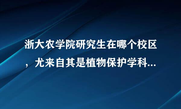 浙大农学院研究生在哪个校区，尤来自其是植物保护学科低下各专业的实验室都在哪个校区呀？