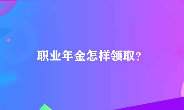 职业年金怎样领取？