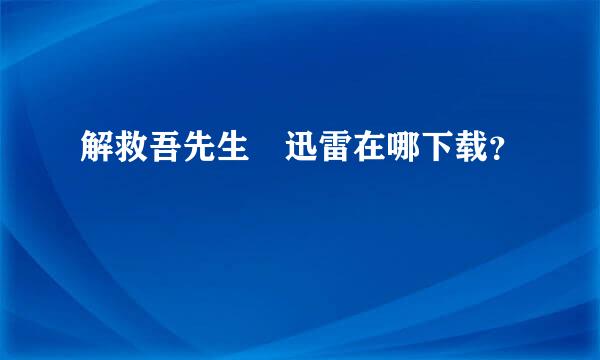 解救吾先生 迅雷在哪下载？