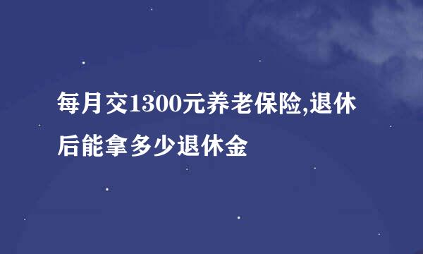 每月交1300元养老保险,退休后能拿多少退休金