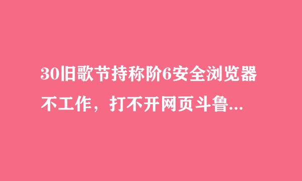 30旧歌节持称阶6安全浏览器不工作，打不开网页斗鲁停意胶许