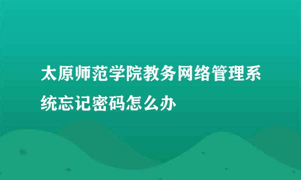 太原师范学院教务网络管理系统忘记密码怎么办