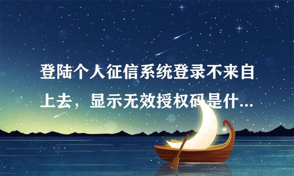 登陆个人征信系统登录不来自上去，显示无效授权码是什么意思？