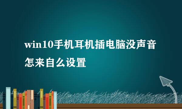 win10手机耳机插电脑没声音怎来自么设置