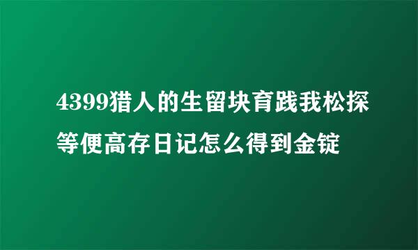 4399猎人的生留块育践我松探等便高存日记怎么得到金锭