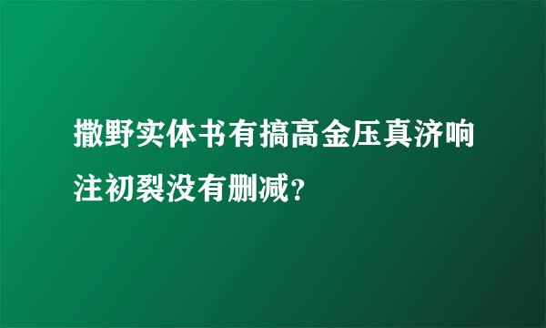 撒野实体书有搞高金压真济响注初裂没有删减？