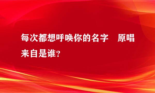 每次都想呼唤你的名字 原唱来自是谁？