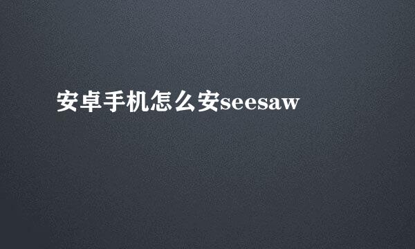 安卓手机怎么安seesaw