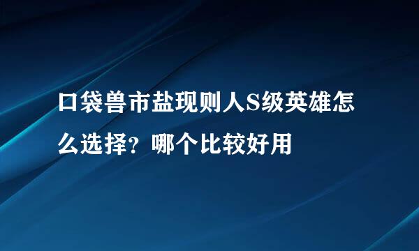 口袋兽市盐现则人S级英雄怎么选择？哪个比较好用