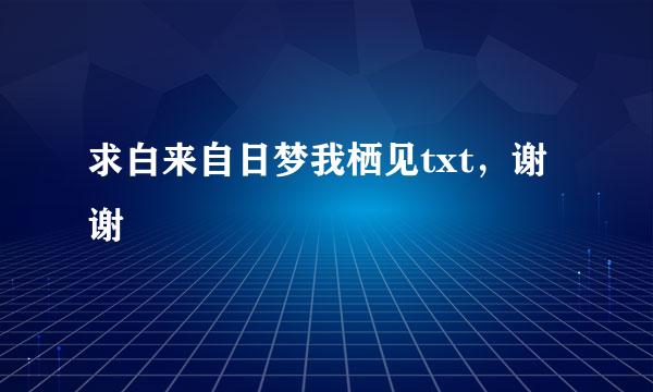 求白来自日梦我栖见txt，谢谢