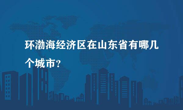 环渤海经济区在山东省有哪几个城市？