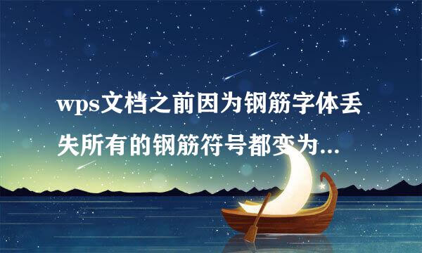 wps文档之前因为钢筋字体丢失所有的钢筋符号都变为C了，现在重新装上过后如何把钢筋符号全变过来，谢谢了