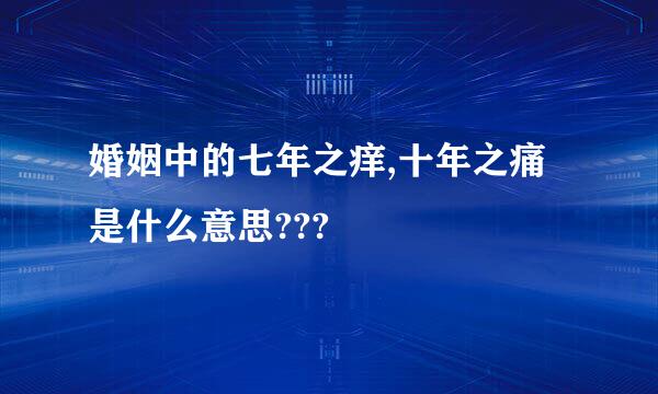 婚姻中的七年之痒,十年之痛是什么意思???