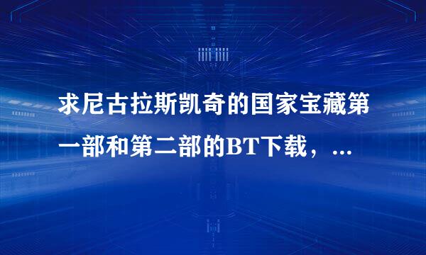 求尼古拉斯凯奇的国家宝藏第一部和第二部的BT下载，要1来自024或者1280的分辨率。邮箱iamshuo@***.com