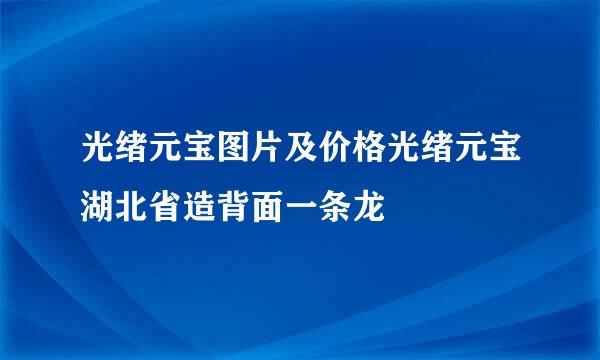 光绪元宝图片及价格光绪元宝湖北省造背面一条龙