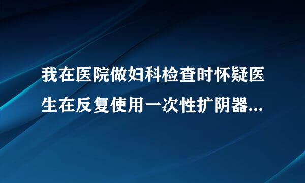 我在医院做妇科检查时怀疑医生在反复使用一次性扩阴器给我看病，制双争眼望看完病后很后怕，这样会传染艾滋病吗？