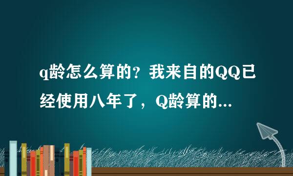 q龄怎么算的？我来自的QQ已经使用八年了，Q龄算的是六年。