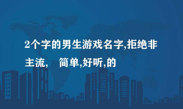 2个字的男生游戏名字,拒绝非主流, 简单,好听,的