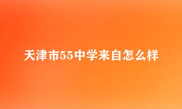 天津市55中学来自怎么样