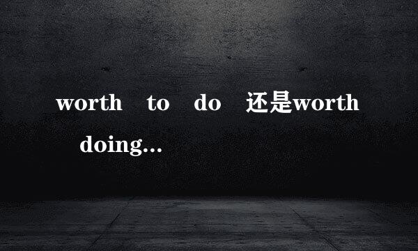 worth to do 还是worth doing要是被动语态呢?