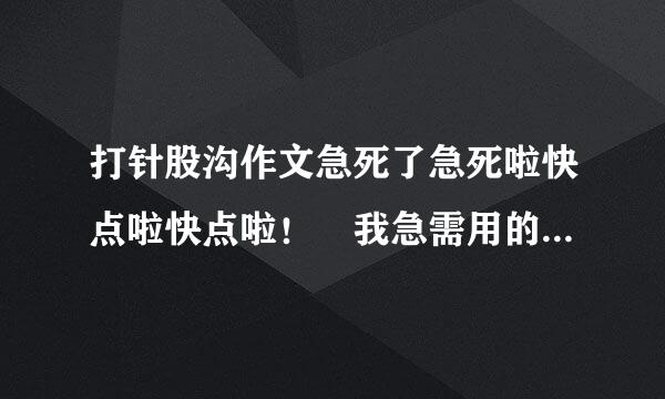 打针股沟作文急死了急死啦快点啦快点啦！ 我急需用的急需用的。