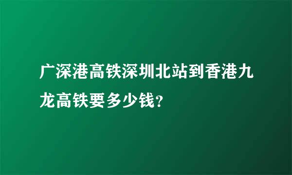 广深港高铁深圳北站到香港九龙高铁要多少钱？