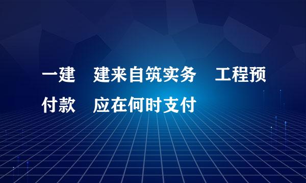 一建 建来自筑实务 工程预付款 应在何时支付